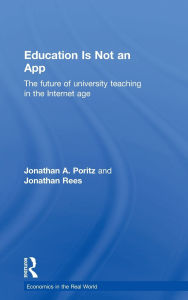 Title: Education Is Not an App: The future of university teaching in the Internet age / Edition 1, Author: Jonathan A. Poritz