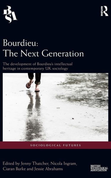 Bourdieu: The Next Generation: The Development of Bourdieu's Intellectual Heritage in Contemporary UK Sociology / Edition 1