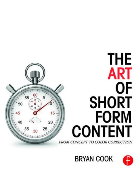 The Art of Short Form Content: From Concept to Color Correction / Edition 1