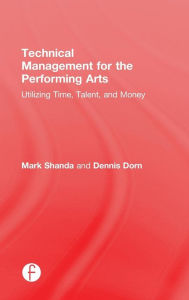 Title: Technical Management for the Performing Arts: Utilizing Time, Talent, and Money / Edition 1, Author: Mark Shanda