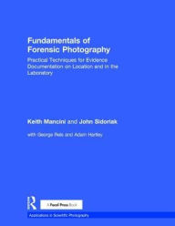 Title: Fundamentals of Forensic Photography: Practical Techniques for Evidence Documentation on Location and in the Laboratory, Author: Keith Mancini