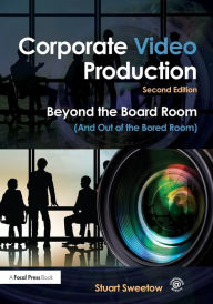 Title: Corporate Video Production: Beyond the Board Room (And Out of the Bored Room) / Edition 2, Author: Stuart Sweetow