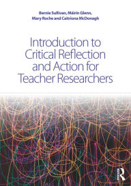 Title: Introduction to Critical Reflection and Action for Teacher Researchers / Edition 1, Author: Bernie Sullivan