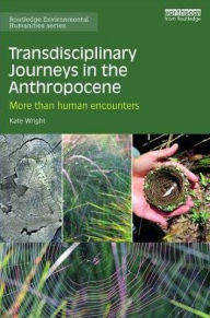 Title: Transdisciplinary Journeys in the Anthropocene: More-than-human encounters / Edition 1, Author: Kate Wright