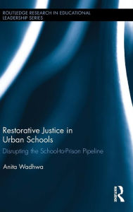 Title: Restorative Justice in Urban Schools: Disrupting the School-to-Prison Pipeline / Edition 1, Author: Anita Wadhwa