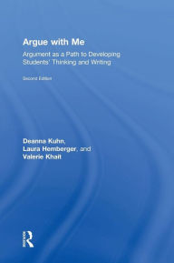 Title: Argue with Me: Argument as a Path to Developing Students' Thinking and Writing / Edition 2, Author: Deanna Kuhn