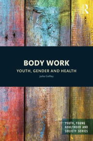 Title: Body Work: Youth, Gender and Health / Edition 1, Author: Julia Coffey