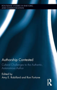 Title: Authorship Contested: Cultural Challenges to the Authentic, Autonomous Author / Edition 1, Author: Amy E. Robillard