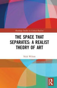 Title: The Space that Separates: A Realist Theory of Art / Edition 1, Author: Nick Wilson