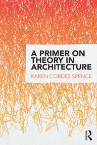 Title: A Primer on Theory in Architecture, Author: Karen Cordes Spence