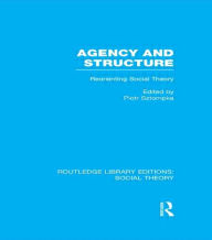 Title: Agency and Structure (RLE Social Theory): Reorienting Social Theory, Author: Piotr Sztompka