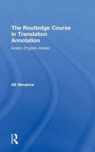 Title: The Routledge Course in Translation Annotation: Arabic-English-Arabic / Edition 1, Author: Ali Almanna
