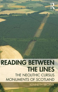 Title: Reading Between the Lines: The Neolithic Cursus Monuments of Scotland / Edition 1, Author: Kenneth Brophy