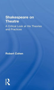 Title: Shakespeare on Theatre: A Critical Look at His Theories and Practices / Edition 1, Author: Robert Cohen