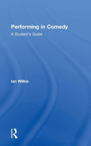 Title: Performing in Comedy: A Student's Guide, Author: Ian Wilkie