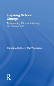 Title: Inspiring School Change: Transforming Education through the Creative Arts, Author: Christine Hall