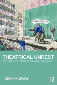 Title: Theatrical Unrest: Ten Riots in the History of the Stage, 1601-2004, Author: Sean McEvoy