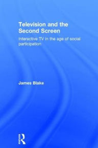 Title: Television and the Second Screen: Interactive TV in the age of social participation / Edition 1, Author: James Blake
