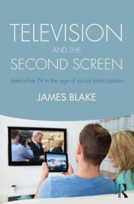 Title: Television and the Second Screen: Interactive TV in the age of social participation, Author: James Blake