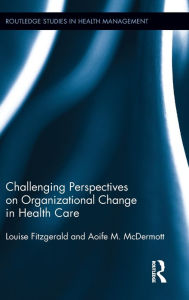 Title: Challenging Perspectives on Organizational Change in Health Care / Edition 1, Author: Louise Fitzgerald