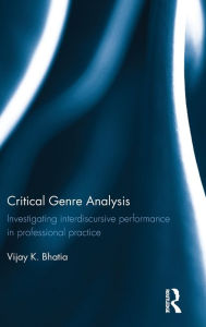 Title: Critical Genre Analysis: Investigating interdiscursive performance in professional practice / Edition 1, Author: Vijay K. Bhatia