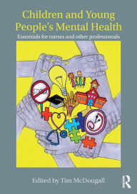 Title: Children and Young People's Mental Health: Essentials for Nurses and Other Professionals / Edition 1, Author: Tim McDougall