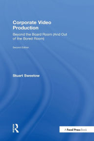 Title: Corporate Video Production: Beyond the Board Room (And Out of the Bored Room) / Edition 2, Author: Stuart Sweetow