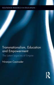 Title: Transnationalism, Education and Empowerment: The Latent Legacies of Empire / Edition 1, Author: Niranjan Casinader
