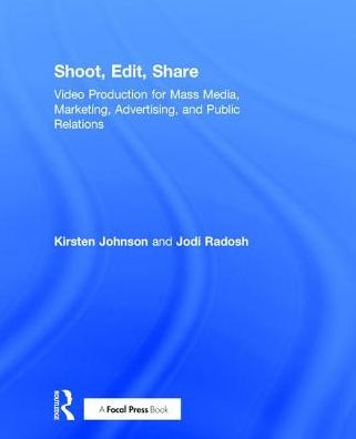 Shoot, Edit, Share: Video Production for Mass Media, Marketing, Advertising, and Public Relations