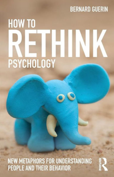 How to Rethink Psychology: New metaphors for understanding people and their behavior / Edition 1