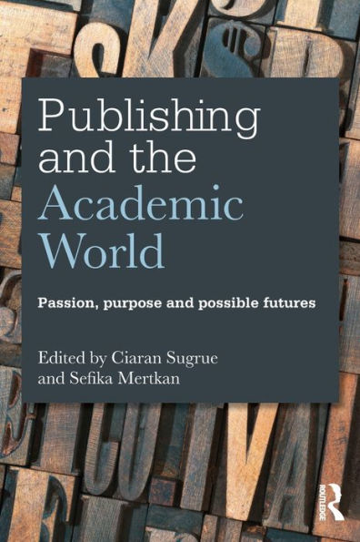 Publishing and the Academic World: Passion, purpose and possible futures / Edition 1