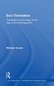 Title: Eco-Translation: Translation and Ecology in the Age of the Anthropocene / Edition 1, Author: Michael Cronin