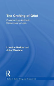 Title: The Crafting of Grief: Constructing Aesthetic Responses to Loss / Edition 1, Author: Lorraine Hedtke