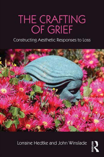 The Crafting of Grief: Constructing Aesthetic Responses to Loss / Edition 1