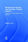 Bereavement Groups and the Role of Social Support: Integrating Theory, Research, and Practice / Edition 1