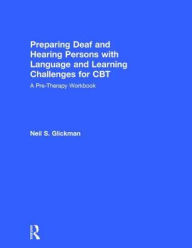 Title: Preparing Deaf and Hearing Persons with Language and Learning Challenges for CBT: A Pre-Therapy Workbook / Edition 1, Author: Neil S. Glickman