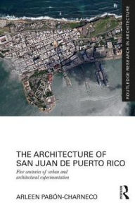 Title: The Architecture of San Juan de Puerto Rico: Five centuries of urban and architectural experimentation / Edition 1, Author: Arleen Pabon-Charneco