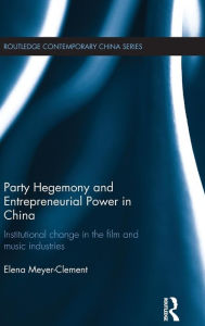 Title: Party Hegemony and Entrepreneurial Power in China: Institutional Change in the Film and Music Industries / Edition 1, Author: Elena Meyer-Clement