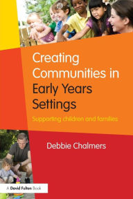 Title: Creating Communities in Early Years Settings: Supporting children and families / Edition 1, Author: Debbie Chalmers
