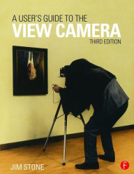 Title: A User's Guide to the View Camera: Third Edition / Edition 3, Author: Jim Stone