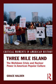 Title: Three Mile Island: The Meltdown Crisis and Nuclear Power in American Popular Culture / Edition 1, Author: Grace Halden