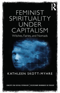 Title: Feminist Spirituality under Capitalism: Witches, Fairies, and Nomads / Edition 1, Author: Kathleen Skott-Myhre