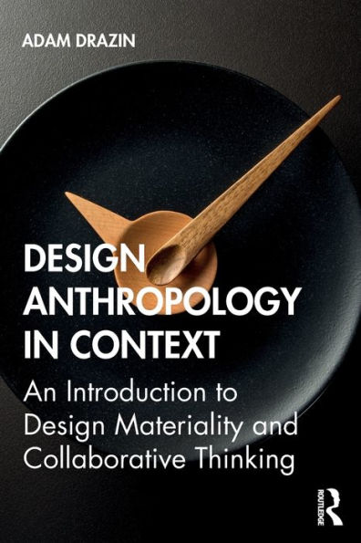 Design Anthropology in Context: An Introduction to Design Materiality and Collaborative Thinking / Edition 1