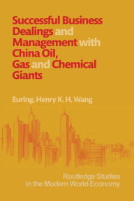 Title: Successful Business Dealings and Management with China Oil, Gas and Chemical Giants / Edition 1, Author: Henry K. H. Wang