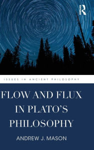 Title: Flow and Flux in Plato's Philosophy / Edition 1, Author: Andrew J. Mason