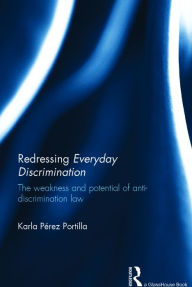 Title: Redressing Everyday Discrimination: The Weakness and Potential of Anti-Discrimination Law / Edition 1, Author: Karla Portilla