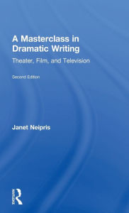 Title: A Masterclass in Dramatic Writing: Theater, Film, and Television, Author: Janet Neipris