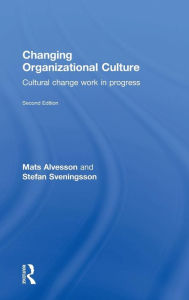 Title: Changing Organizational Culture: Cultural Change Work in Progress / Edition 2, Author: Mats Alvesson