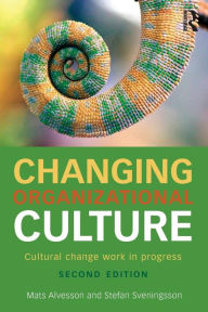 Title: Changing Organizational Culture: Cultural Change Work in Progress / Edition 2, Author: Mats Alvesson