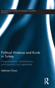 Title: Political Violence and Kurds in Turkey: Fragmentations, Mobilizations, Participations & Repertoires / Edition 1, Author: Mehmet Orhan